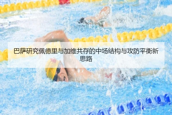 巴萨研究佩德里与加维共存的中场结构与攻防平衡新思路