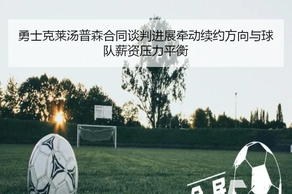 勇士克莱汤普森合同谈判进展牵动续约方向与球队薪资压力平衡