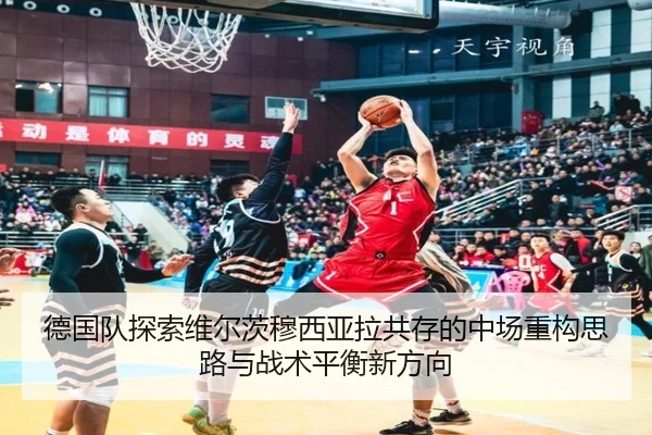 德国队探索维尔茨穆西亚拉共存的中场重构思路与战术平衡新方向