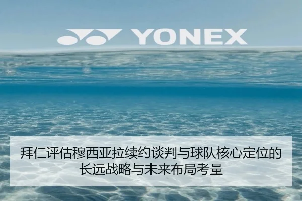 拜仁评估穆西亚拉续约谈判与球队核心定位的长远战略与未来布局考量 - kaiyun