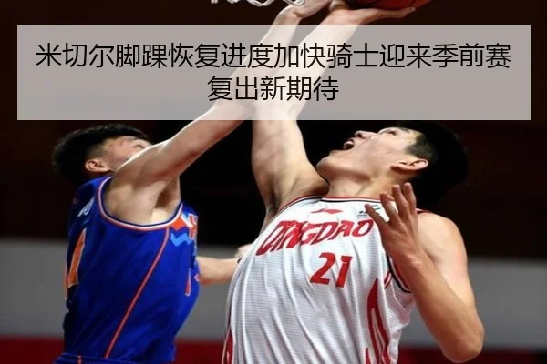 米切尔脚踝恢复进度加快骑士迎来季前赛复出新期待