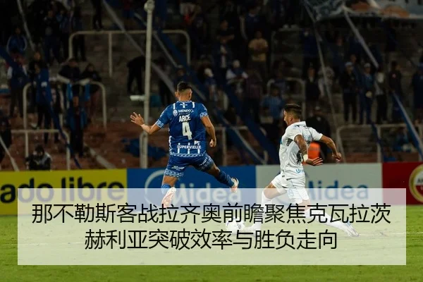 那不勒斯客战拉齐奥前瞻聚焦克瓦拉茨赫利亚突破效率与胜负走向